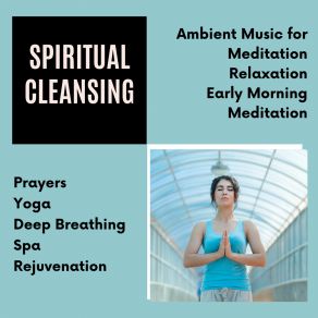 Spiritual Cleansing (Ambient Music For Meditation, Relaxation, Early Morning Meditation, Prayers, Yoga, Deep Breathing, Spa, Rejuvenation) album cover