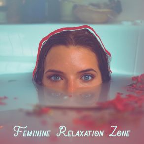 Feminine Relaxation Zone: Music For Moments Just For Yourself (For A Relaxing Bath, Spa, A Glass Of Wine, Reading A Favourite Book, Evening Relaxation, Rest, Respite) album cover