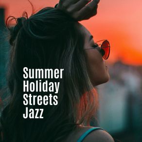 Summer Holiday Streets Jazz: 2019 Modern Smooth Jazz Music Collection For Summer Time Relaxation, Holidays In Warm Countries, Vacation Celebration With Happy Jazz album cover