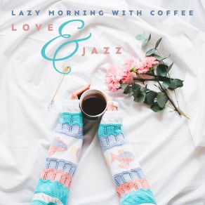 Lazy Morning With Coffee, Love & Jazz: 2019 Smooth Jazz Music Selection Composed For Spending Blissful Mornings, Breakfast & Coffee Songs, Instrumental Tracks Perfect For Cafe Of Home album cover
