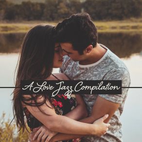 A Love Jazz Compilation: 2019 Romantic Instrumental Smooth Jazz Music Album, Background Sounds Of Couple’s Dinner And Intimate Moments At Home, Vintage Styled Music Played On Piano, Contrabass, Sax & More album cover