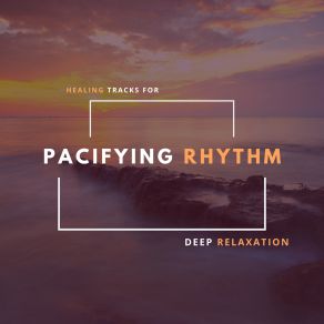 Pacifying Rhythm - Healing Tracks For Deep Relaxation album cover
