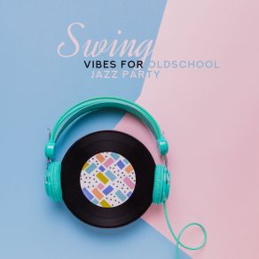 Swing Vibes For Oldschool Jazz Party: 2019 Vintage Styled Instrumental Jazz Music Composed For Dance Party, Happy Melodies Played On Piano, Sax, Contrabass & More album cover