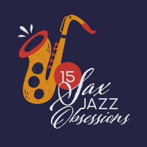 15 Sax Jazz Obsessions – 2019 Selection Of Modern Instrumental Jazz Music With Beautiful Melodies Played On Saxophone, Songs Perfect For Many Occasions Like Romantic Dinner, Friends Meeting In Cafe, Elegant Party & Many More album cover