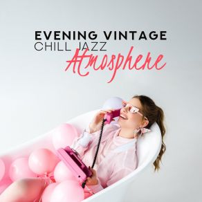 Evening Vintage Chill Jazz Atmosphere: 2019 Relaxing Smooth Jazz Music Selection For Rest & Relax, Stress Reduce, Destroy Bad Feelings & Thoughts, Restore Your Life Energy album cover