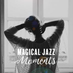 Magical Jazz Moments – Listen & Experience Extremely Relaxing Moments With These 15 Chillout Jazz Songs album cover
