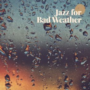 Jazz For Bad Weather - Light, Uplifting, Catchy Jazz Music When You Fall Into A Gloomy Mood Or Get Stuck At Home album cover