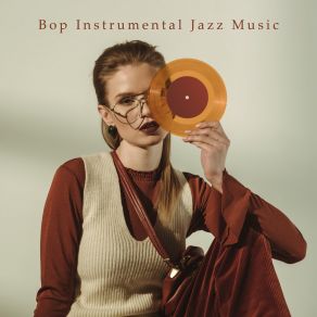 Bop Instrumental Jazz Music: Sophisticated Improvisations And Instrumental Virtuosity In The Style Of The 40s Of The Last Century album cover