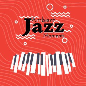 Ambient Jazz Moments: Mellow Jazz For Relaxation, Cafe Jazz Relax, Calming Jazz Lounge album cover