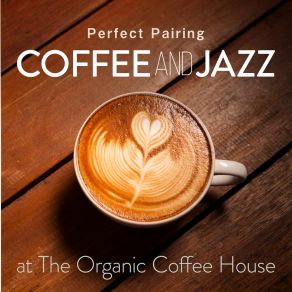 Perfect Pairing - Coffee And Jazz At The Organic Coffee House album cover