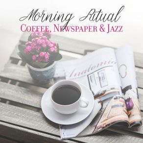 Morning Ritual: Coffee, Newspaper & Jazz: 2019 Fresh Smooth Instrumental Jazz Breakfast Music, Best Vibes That Will Give You Positive Energy For All Day, Oldschool Songs With Best Sounds Of Piano, Trumpet, Contrabass & Other album cover