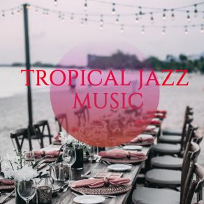 Tropical Jazz Music: Piano Jazz Music, Background Restaurant Songs For Perfect Dinner, Pure Relax With Family album cover