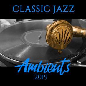 Classic Jazz Ambients 2019: Best Album With Fresh 2019 Smooth Jazz Compositions, Insturmental Set Of Top Tracks For Relax, Dinner, Party With Friends & Other Occasions album cover