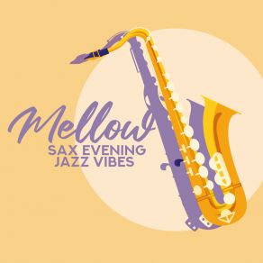 Mellow Sax Evening Jazz Vibes: Enjoy The Best 2019 Instrumental Sax Jazz Music Composed For Total Relaxation, Rest, Calm Down & Unwind album cover