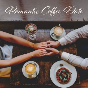 Romantic Coffee Date: Sweet Instrumental Jazz Music For Lovers, Cafe, First Date, Coffee For Two, Lovely Day, Let’s Go Cafe album cover