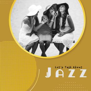 Let's Talk About Jazz - Background Music For Social Gatherings, Chitchat And Gossip album cover
