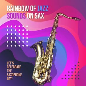 Raibow Of Jazz Sounds On Sax: Let’s Celebrate The Saxophone Day! album cover