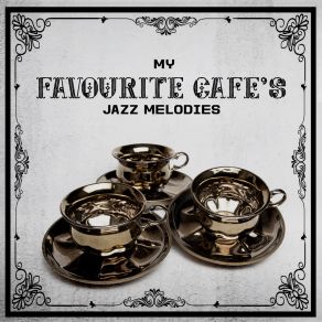 My Favourite Cafe’s Jazz Melodies: 2019 Mellow Instrumental Jazz Hits Composed For Small Cafes Or Restaurants, Perfect Background For Blissful Friends Meeting, Tasty Dessert And Drinking Good Coffee album cover