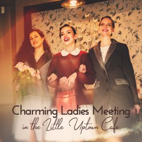 Charming Ladies Meeting In The Little Uptown Cafe: Best Instrumental Smooth Jazz 2019 Selection For All Kinds Of Cafe And Little Restaurant album cover