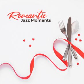 Romantic Jazz Moments: Evening Relaxation, Instrumental Jazz Melodies Perfect For Romantic Dinner With Candlelight For Two In Restaurant album cover