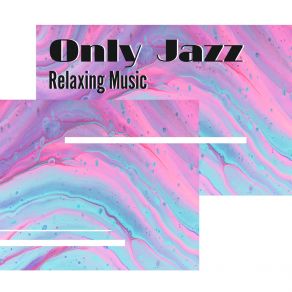 Only Jazz Relaxing Music: Collection Of 2019 Relaxing Instrumental Jazz Melodies Perfect For Celebrate Free Evening album cover