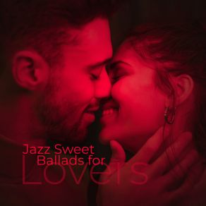 Jazz Sweet Ballads For Lovers: Romantic Moments For Two, Lovers Kiss, Sensual Instrumental Jazz Melodies album cover