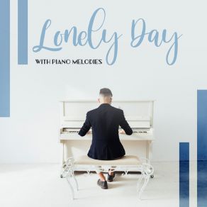 Lonely Day With Piano Melodies: 15 Soft Piano Compilations Perfect For Relax, Healing Jazz Music 2019 album cover