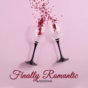 Finally Romantic Weekend: Soft Instrumental Jazz Melodies Perfect Background For Charming Evening Full Of Love & Romantic Moments album cover