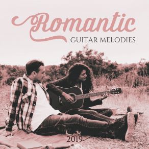 Romantic Guitar Melodies 2019: Instrumental Sounds With Gentle Melodies Of Guitar, Relaxing Moments, Romantic Time, Jazz Music album cover