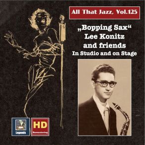 All That Jazz, Vol. 125: Bopping Sax – Lee Konitz & Friends In Studio And On Stage album cover