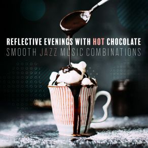 Reflective Evenings With Hot Chocolate: Smooth Jazz Music Combinations album cover