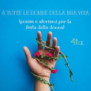 A Tutte Le Donne Della Mia Vita (Poesie E Aforismi Per La Festa Della Donna) album cover