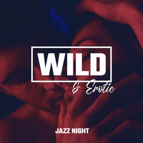Wild & Erotic Jazz Night - Sexy Smooth Music, Jazz For Couples, Erotic Massage, Romantic Time, Sex Music At Night album cover