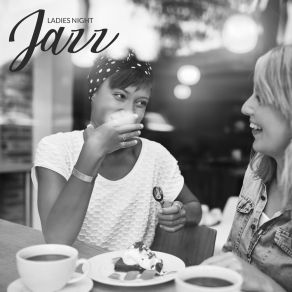 Ladies Night Jazz – Perfect Fresh Jazz For Meet Your Friends, Gossip, Sweet Emotion album cover