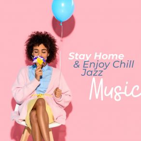 Stay Home & Enjoy Chill Jazz Music: Work At Home, Evening Cocktail, Positive Mood & Relaxing, Cooking, Reading album cover