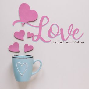 Love Has The Smell Of Coffee – Romantic Melodies For Lovers, Jazz Summer Romance, Passionate Kiss album cover
