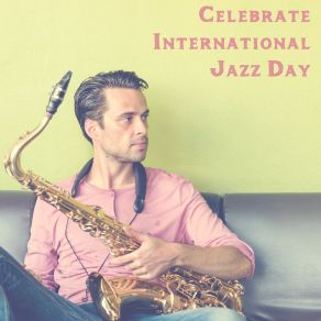 Celebrate International Jazz Day - Inspirational Music That Will Make You Fall In Love With This Genre Of Music album cover