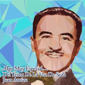 Algo Muy Especial... Del Tenor De La Voz De Seda Juan Arvizu album cover