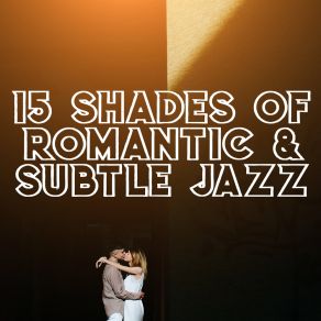 15 Shades Of Romantic & Subtle Jazz - Smooth Music For Couple, Making Love, Romantic Jazz At Night, Jazz Music Ambient album cover