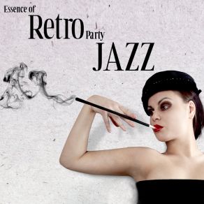 Essence Of Retro Party Jazz - Music Of Our Grandparents, Back To The Past, Evening Dresses And Tuxedos, Cigars, Gin And Tonic, Magic Of Memories album cover
