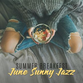 Summer Breakfast: June Sunny Jazz - Good Feelings, Positive Mood, Amazing Smooth Music album cover