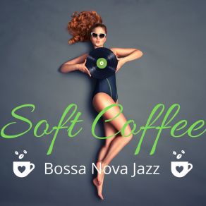 Soft Coffee Bossa Nova Jazz: Mellow Bossa Jazz For Good Summer Mood album cover