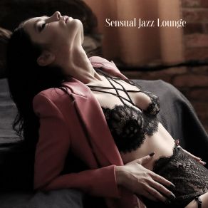 Sensual Jazz Lounge - Romantic Jazz Music, Sensual Melodies, Erotic Jazz At Night, Love Songs, Jazz Music Ambient, Sex Music 2020 album cover