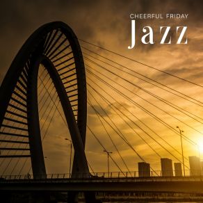 Cheerful Friday Jazz - Collection Of Positive Instrumental Music That Works Great As A Background To Relax After A Week Of Work album cover