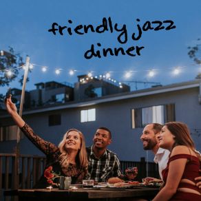 Friendly Jazz Dinner - 15 Instrumental Melodies To Make Your Dinner Party The Best album cover