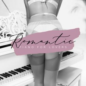 Romantic Piano For Lovers: Instrumental Love Ballads For Couples For Sex album cover