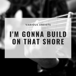 I'm Gonna Build On That Shore album cover