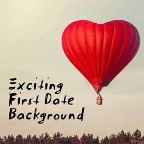 Exciting First Date Background - Great Collection Of Instrumental Jazz That Works Great During A Lovers Meeting, Dinner For Two, Sweet Paris, Intimate Moment, Longest Kiss album cover