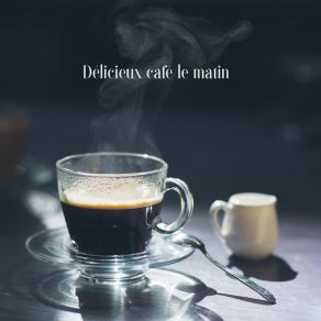 Délicieux Café Le Matin - Collection De Musique Jazz Relaxante Parfaite Pour Le Café Du Matin, Musique Pour Café album cover