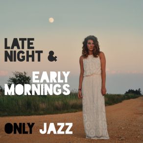 Late Night & Early Mornings Only Jazz – Collection Of Delicate Instrumental Jazz Melodies Perfect To Forget About Everything, Calm Down And Relax album cover
